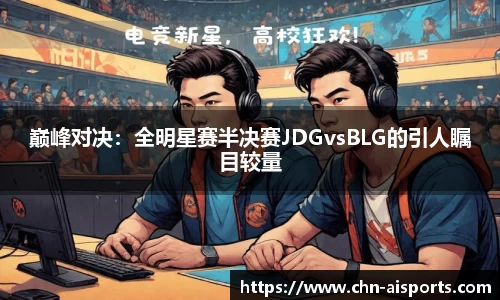 巅峰对决：全明星赛半决赛JDGvsBLG的引人瞩目较量