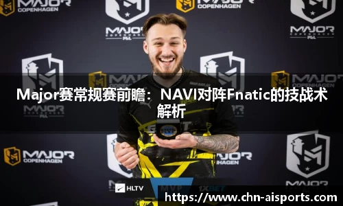Major赛常规赛前瞻：NAVI对阵Fnatic的技战术解析