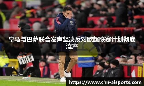 皇马与巴萨联合发声坚决反对欧超联赛计划彻底流产